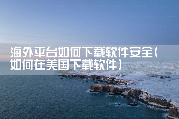 海外平台如何下载软件安全