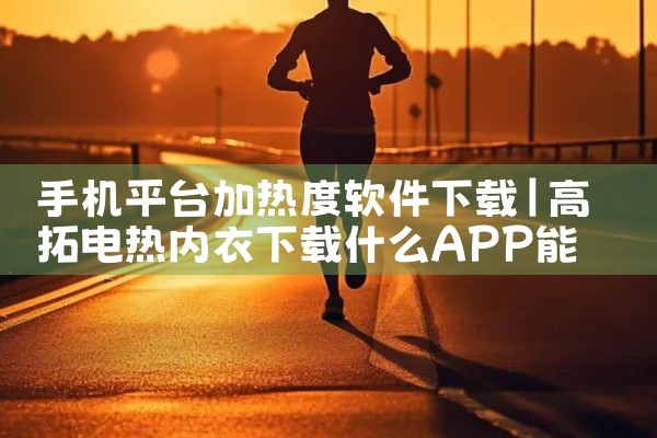 手机平台加热度软件下载