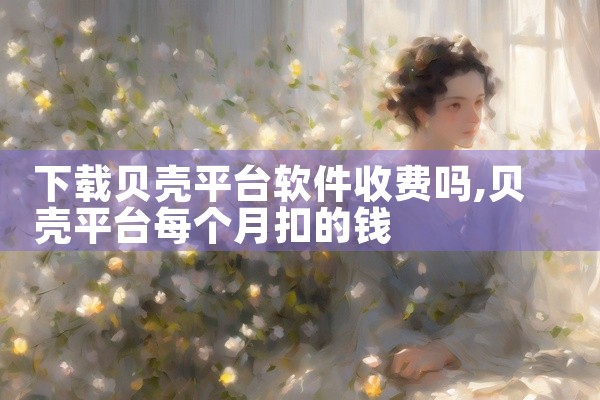 下载贝壳平台软件收费吗