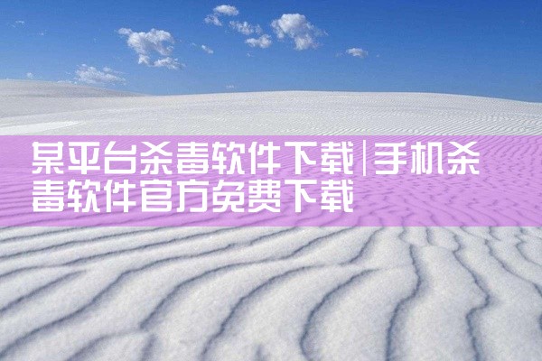 某平台杀毒软件下载