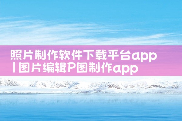 照片制作软件下载平台app