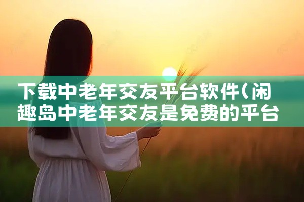下载中老年交友平台软件