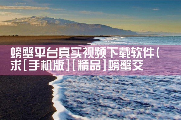 螃蟹平台真实视频下载软件
