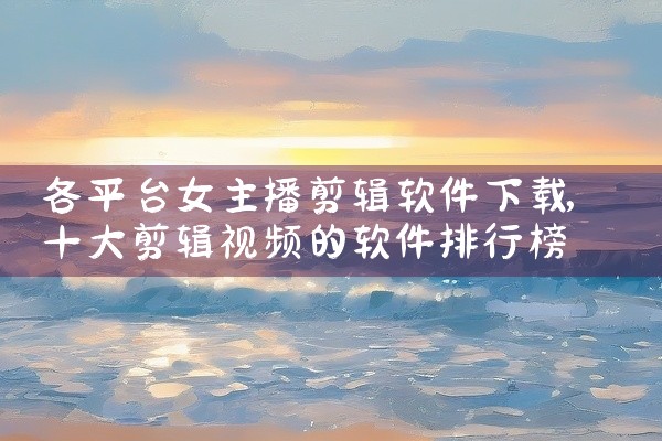各平台女主播剪辑软件下载