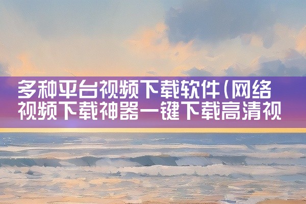 多种平台视频下载软件