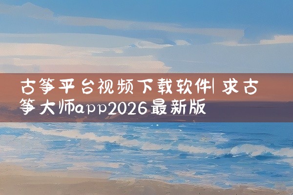古筝平台视频下载软件