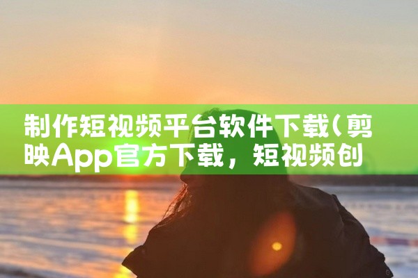制作短视频平台软件下载